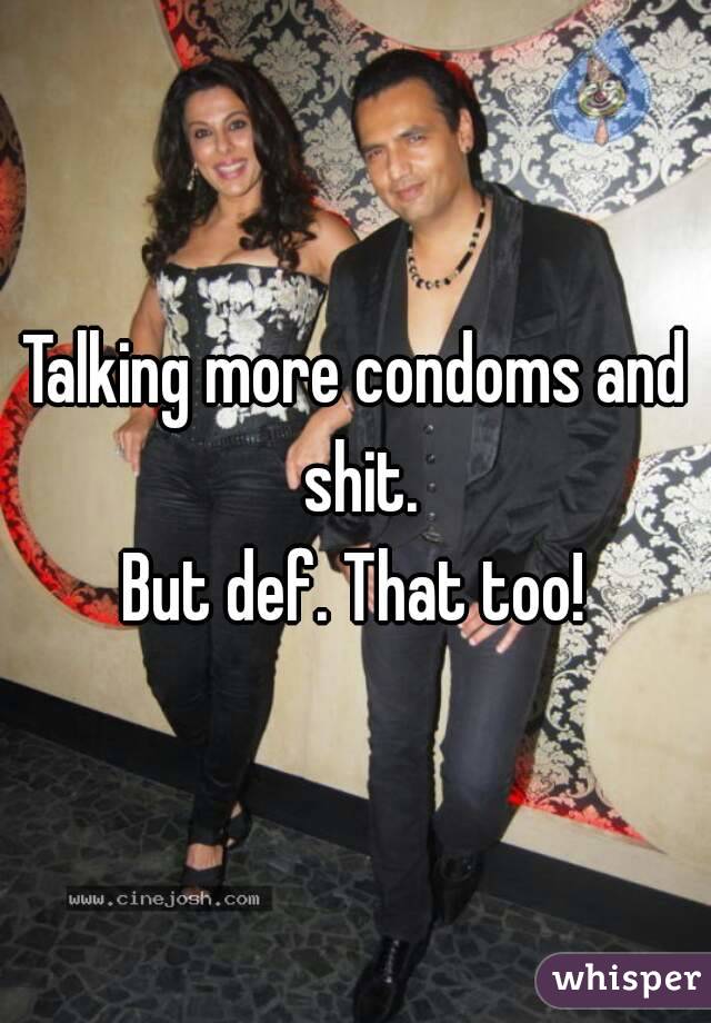 Talking more condoms and shit.
But def. That too!