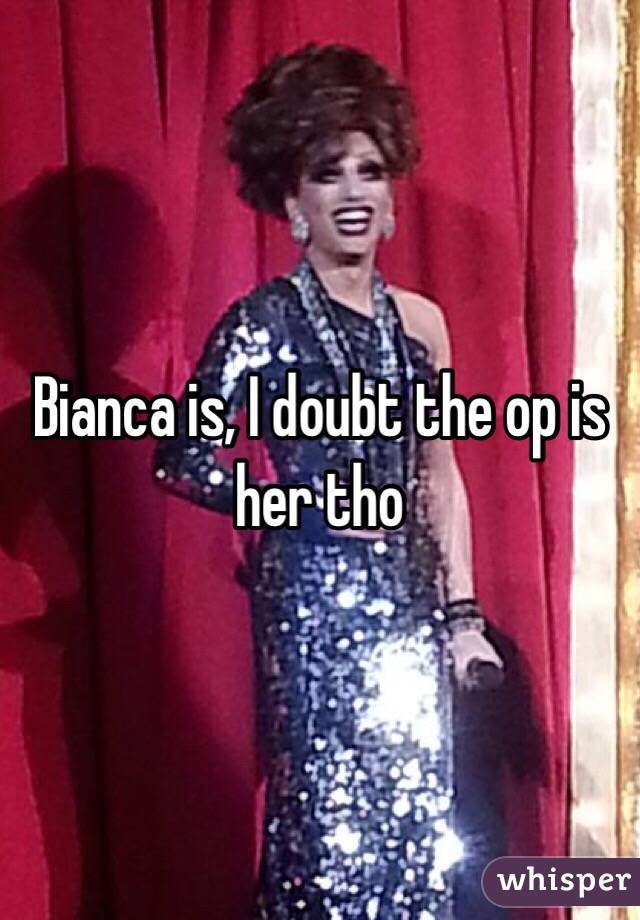 Bianca is, I doubt the op is her tho