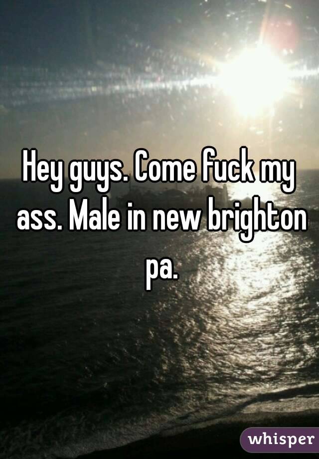 Hey guys. Come fuck my ass. Male in new brighton pa.