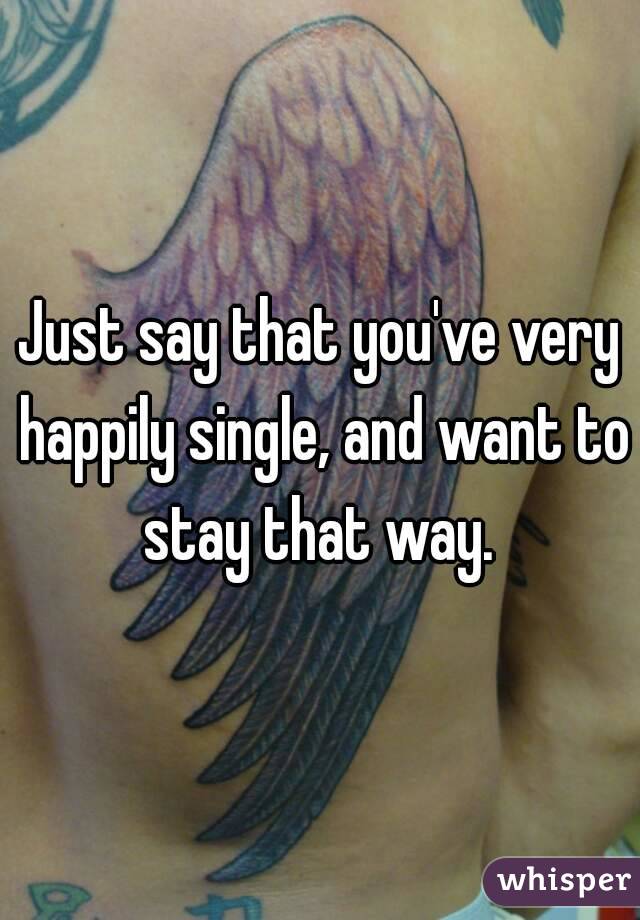 Just say that you've very happily single, and want to stay that way. 
