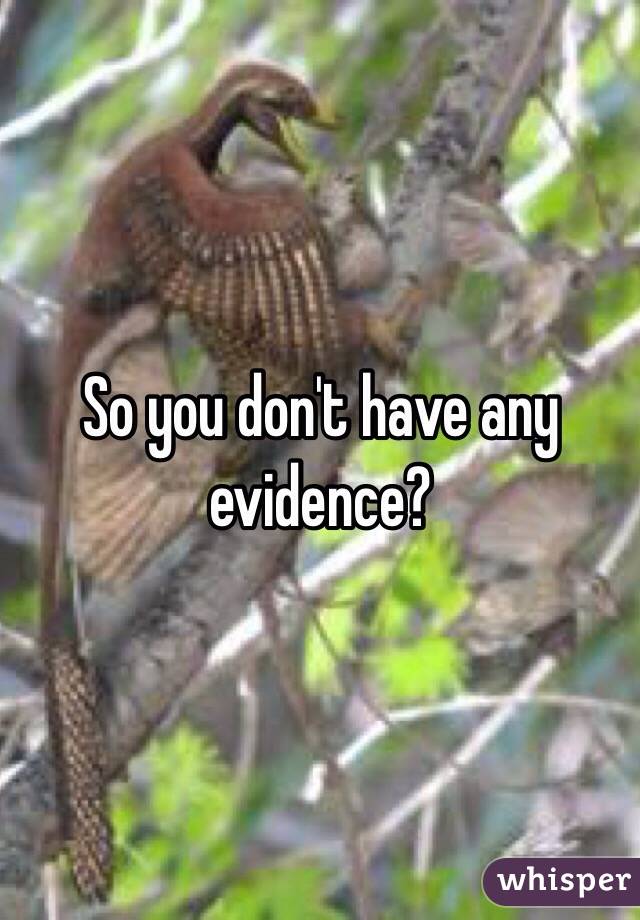 So you don't have any evidence? 