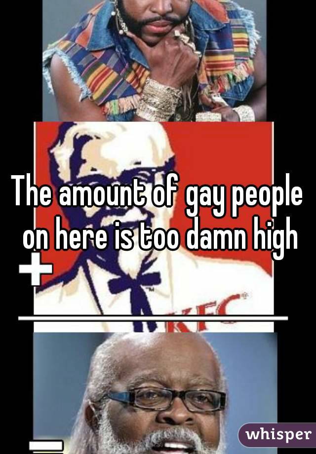 The amount of gay people on here is too damn high