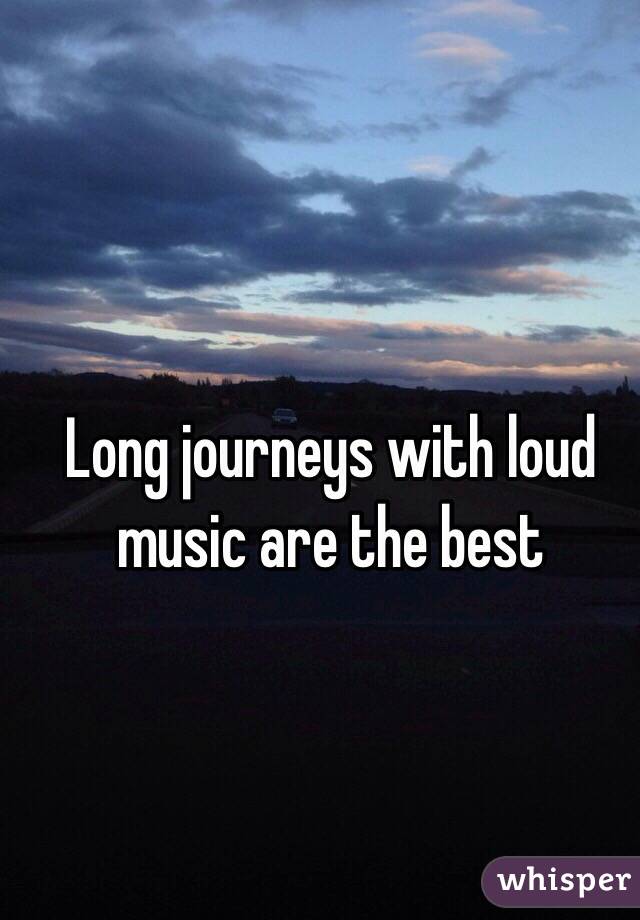 Long journeys with loud music are the best