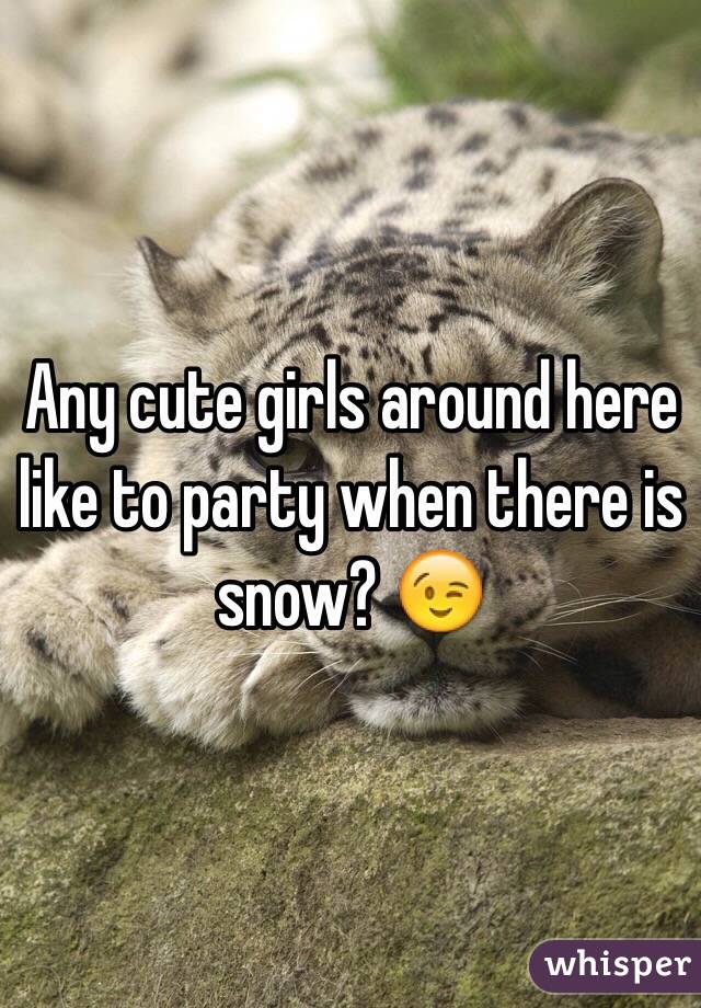 Any cute girls around here like to party when there is snow? 😉