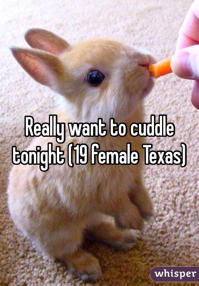 Really want to cuddle tonight (19 female Texas)