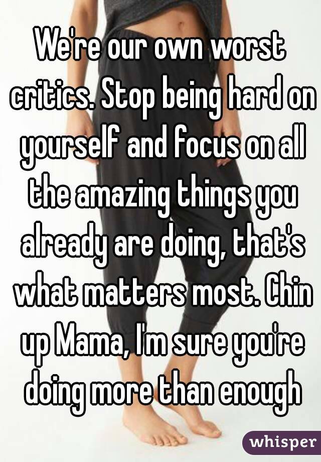 We're our own worst critics. Stop being hard on yourself and focus on all the amazing things you already are doing, that's what matters most. Chin up Mama, I'm sure you're doing more than enough