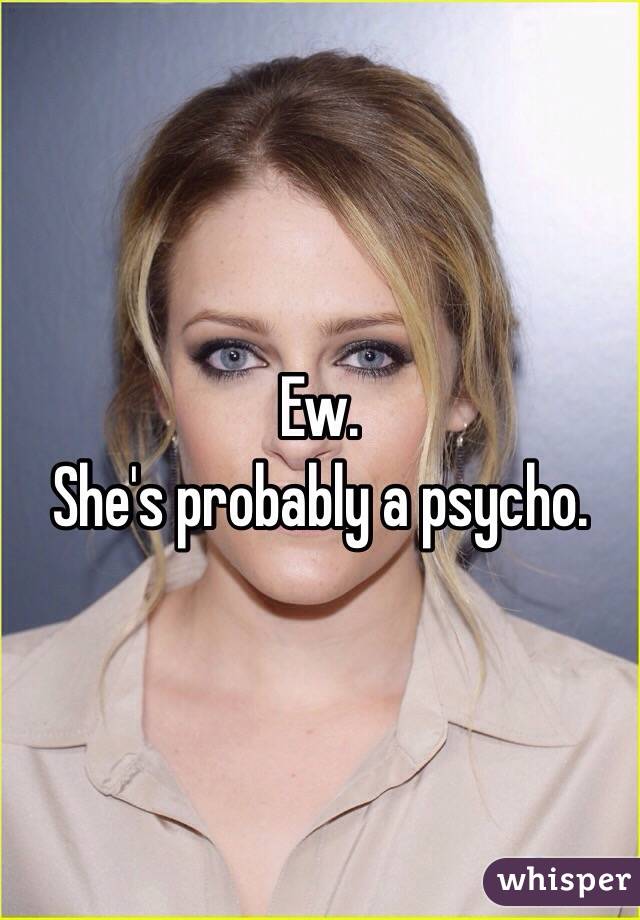 Ew. 
She's probably a psycho. 