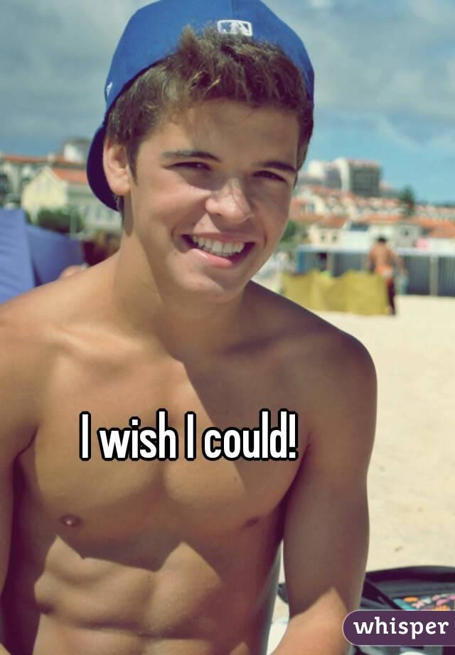 I wish I could!