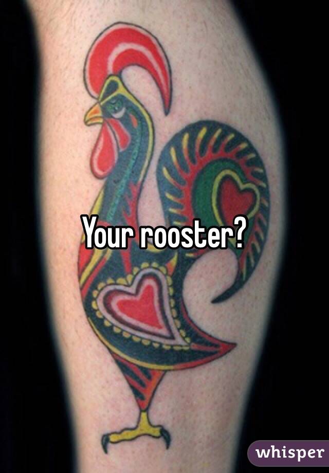 Your rooster?