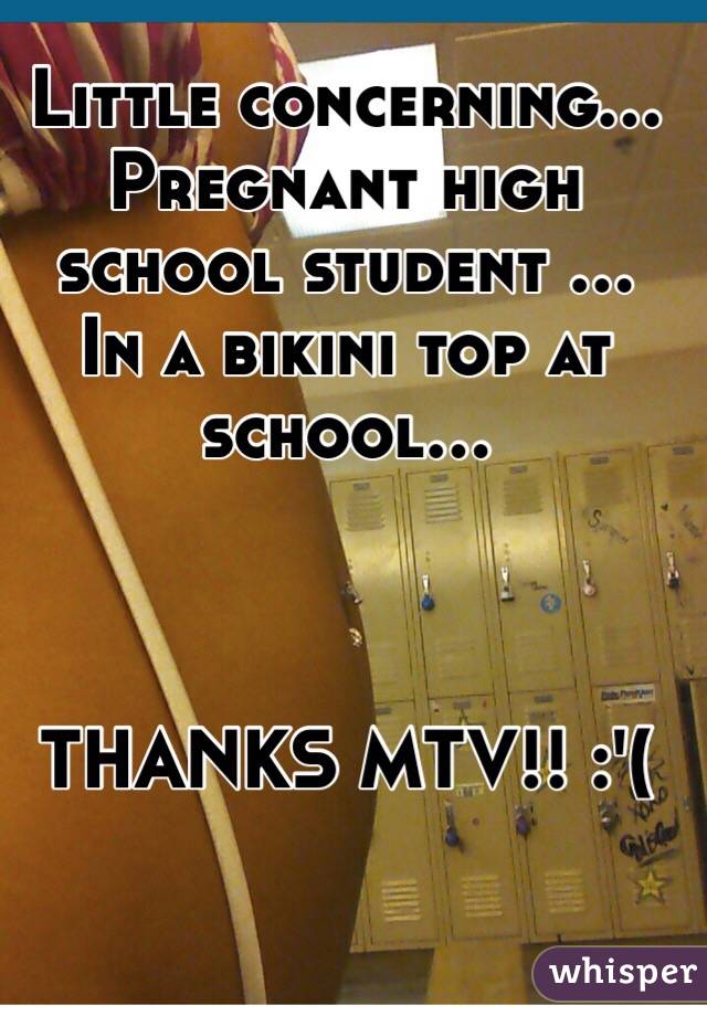 Little concerning... Pregnant high school student ...  In a bikini top at school...



THANKS MTV!! :'( 

