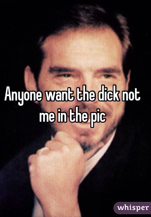 Anyone want the dick not me in the pic 