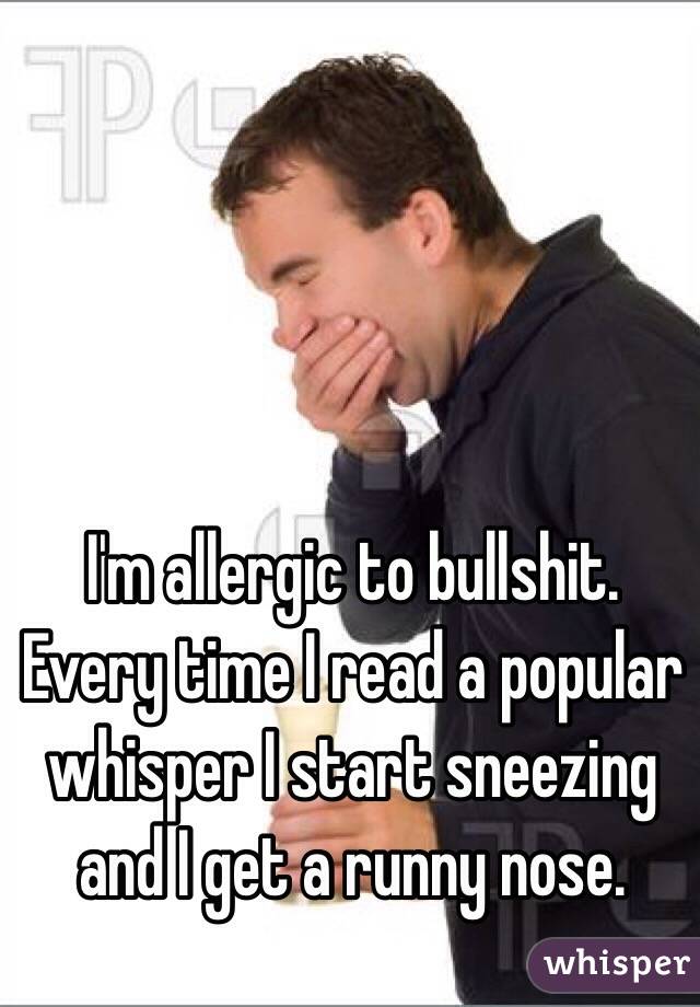 I'm allergic to bullshit. Every time I read a popular whisper I start sneezing and I get a runny nose.