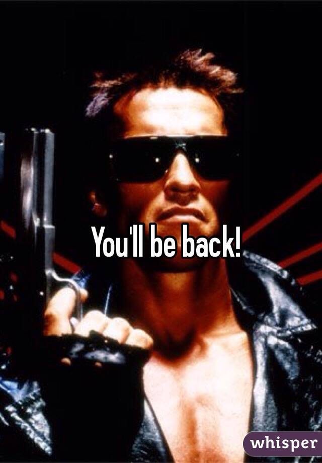 You'll be back!