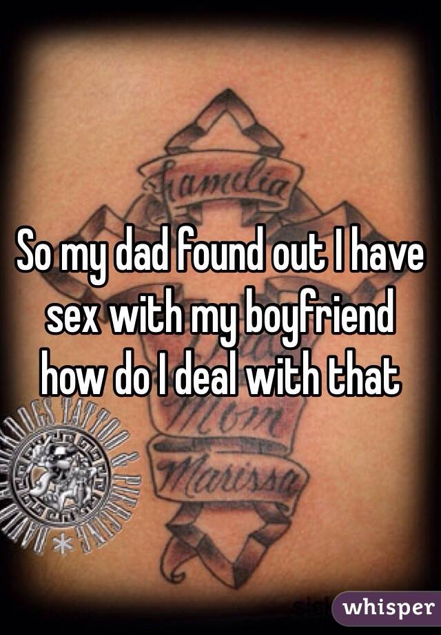 So my dad found out I have sex with my boyfriend how do I deal with that 