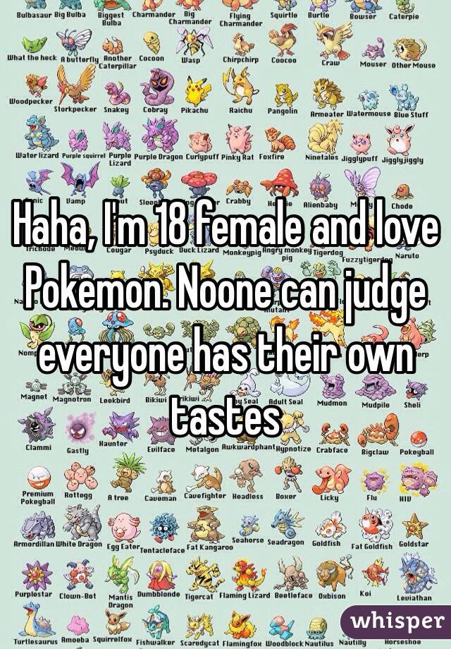Haha, I'm 18 female and love Pokemon. Noone can judge everyone has their own tastes