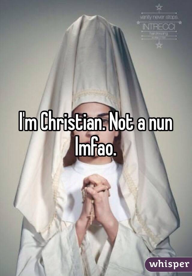 I'm Christian. Not a nun lmfao. 