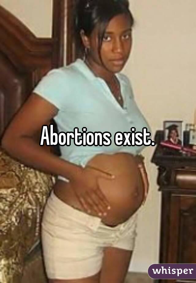 Abortions exist.