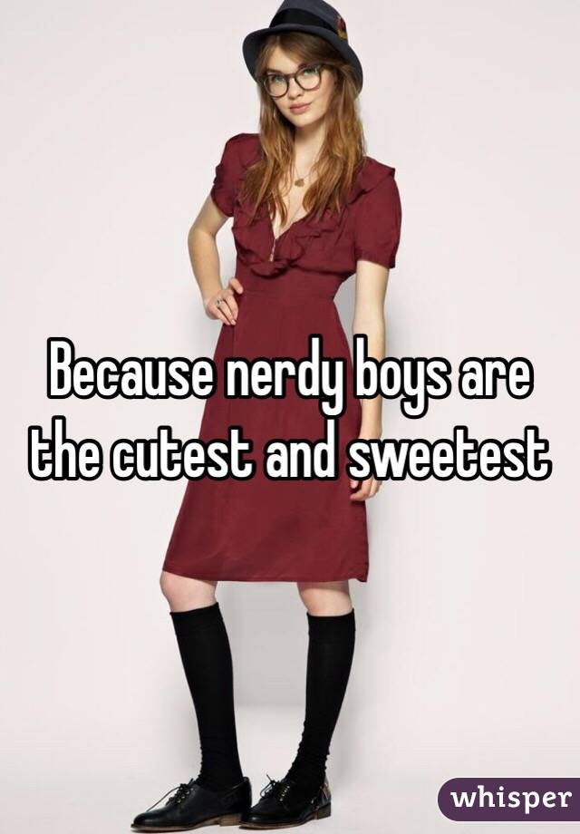 Because nerdy boys are the cutest and sweetest