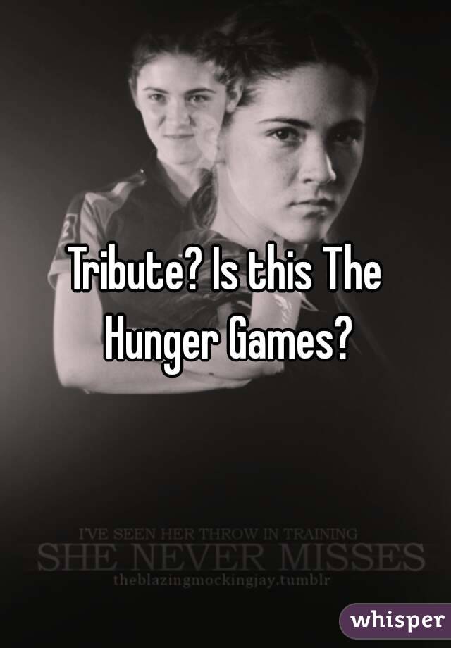 Tribute? Is this The Hunger Games?