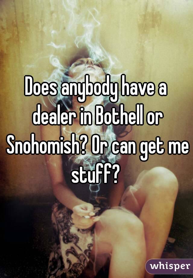 Does anybody have a dealer in Bothell or Snohomish? Or can get me stuff? 