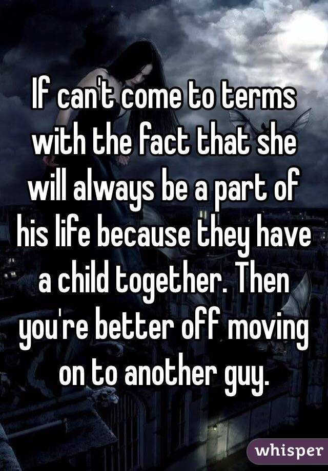 If can't come to terms with the fact that she will always be a part of his life because they have a child together. Then you're better off moving on to another guy. 
