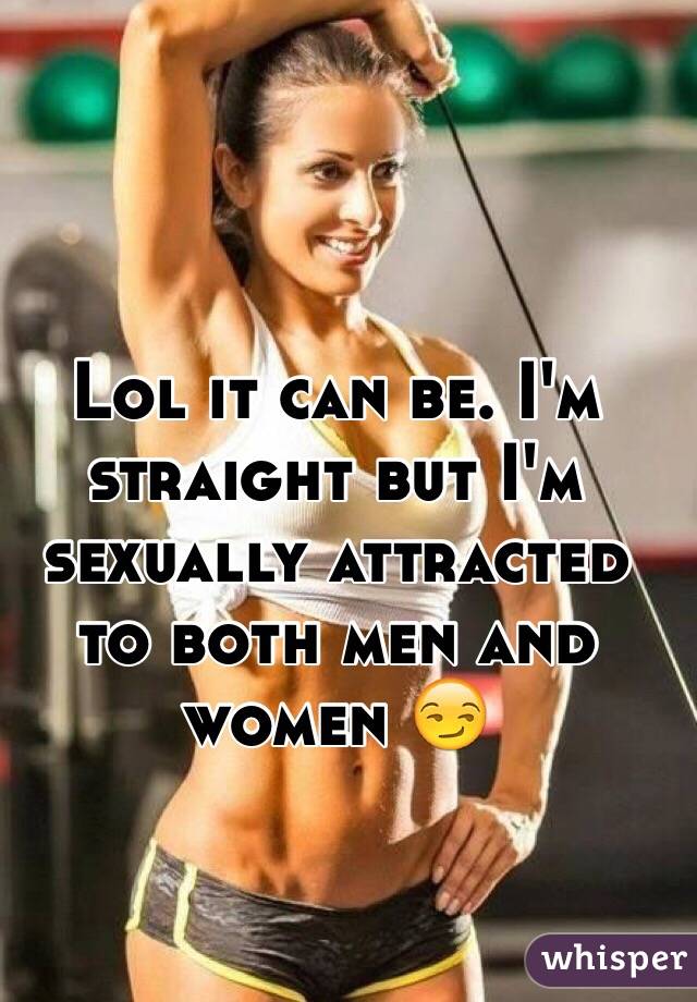 Lol it can be. I'm straight but I'm sexually attracted to both men and women 😏
