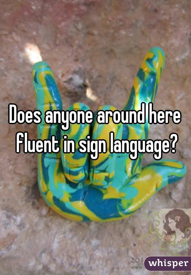 Does anyone around here fluent in sign language?
