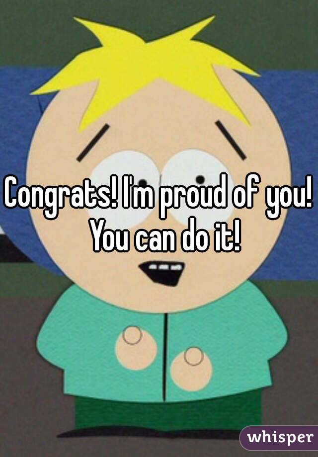 Congrats! I'm proud of you!  You can do it!


