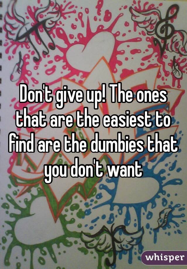 Don't give up! The ones that are the easiest to find are the dumbies that you don't want