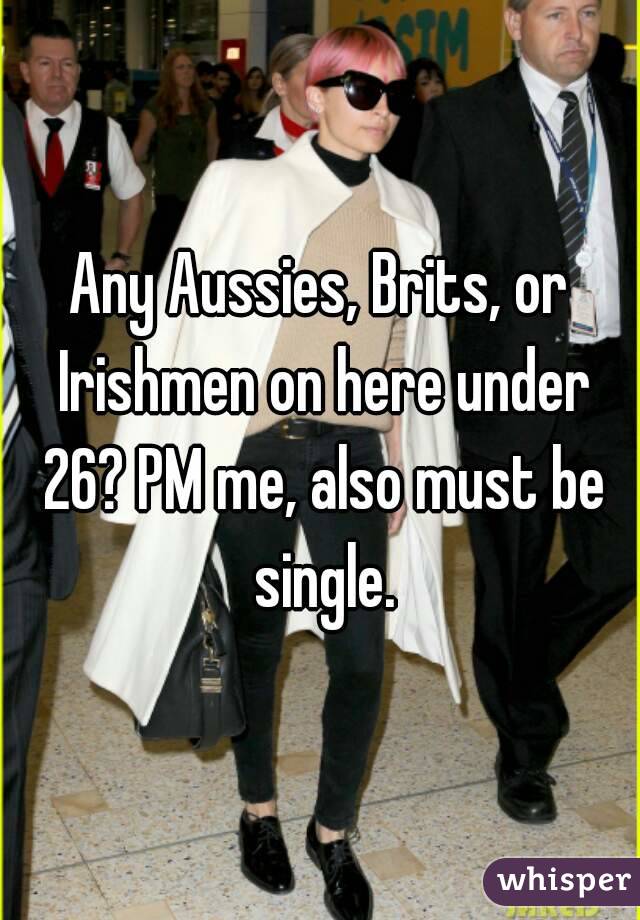Any Aussies, Brits, or Irishmen on here under 26? PM me, also must be single.