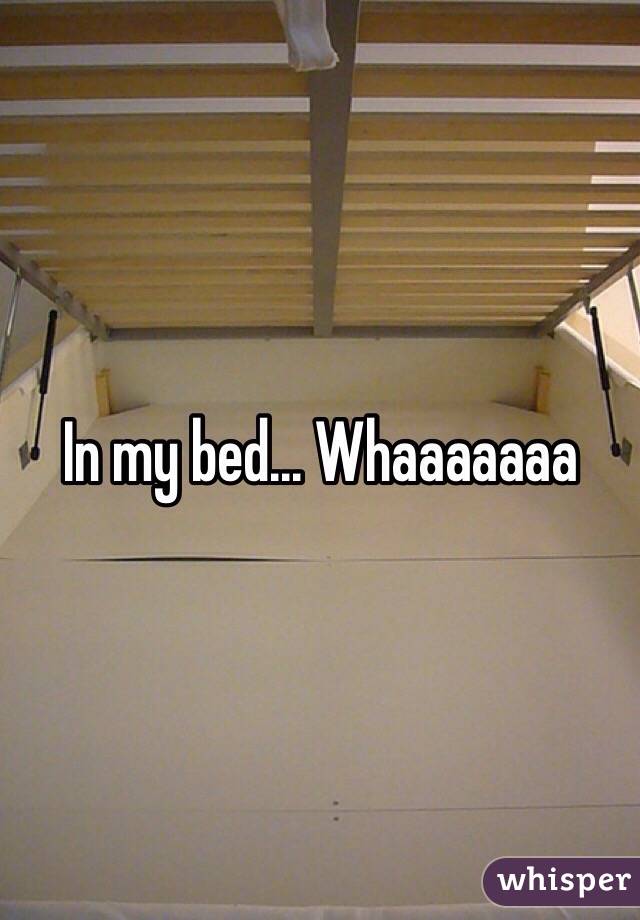 In my bed... Whaaaaaaa