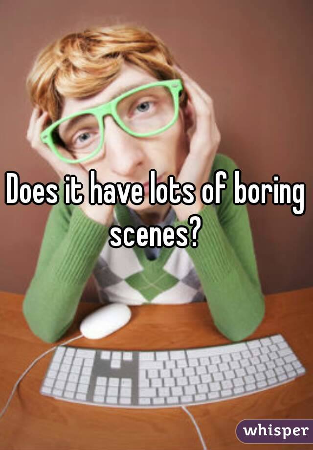 Does it have lots of boring scenes? 