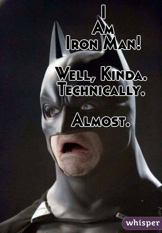 I
Am
Iron Man!

Well, Kinda. 
Technically. 

Almost. 