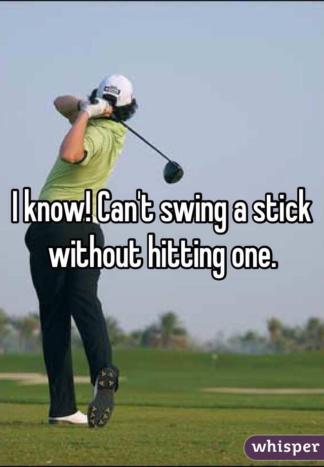 I know! Can't swing a stick without hitting one. 