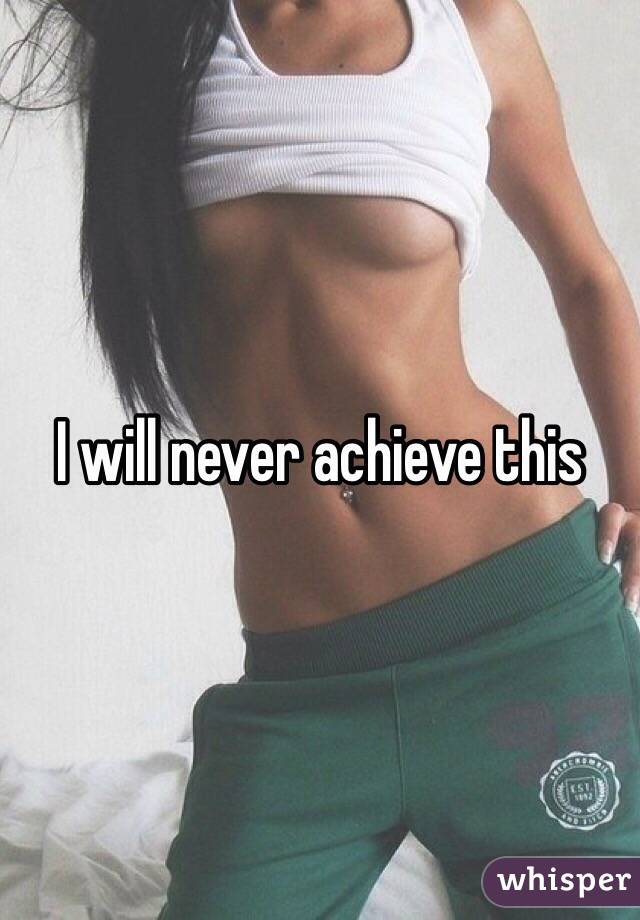 I will never achieve this