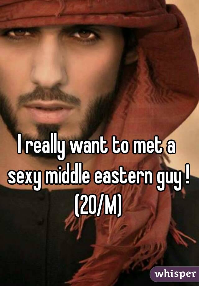 I really want to met a sexy middle eastern guy ! (20/M)