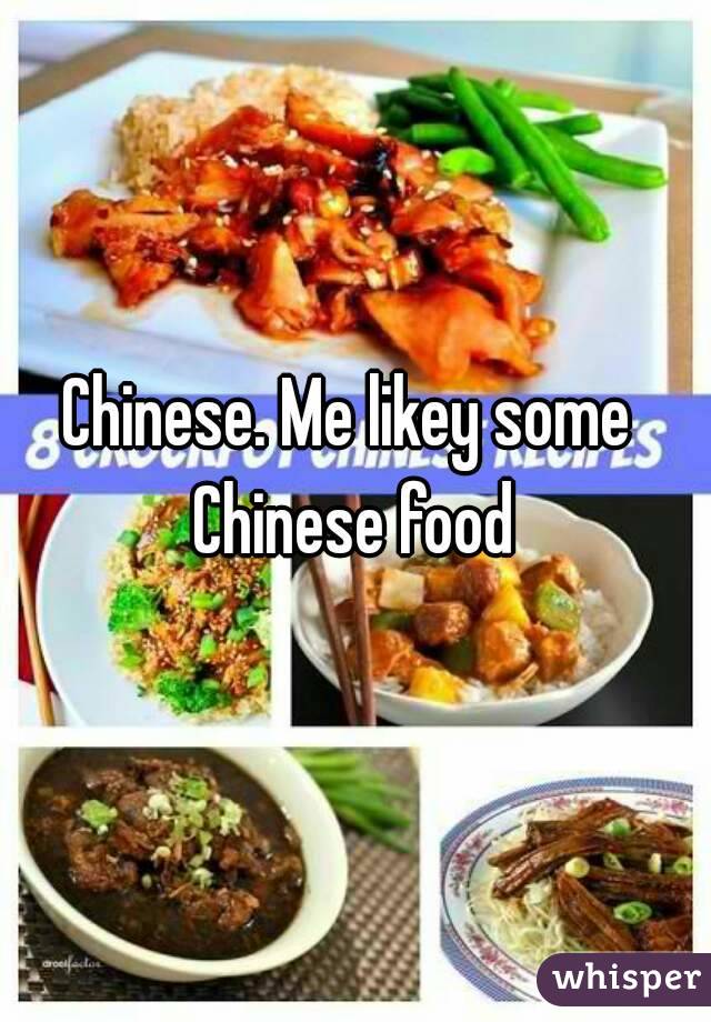 Chinese. Me likey some Chinese food