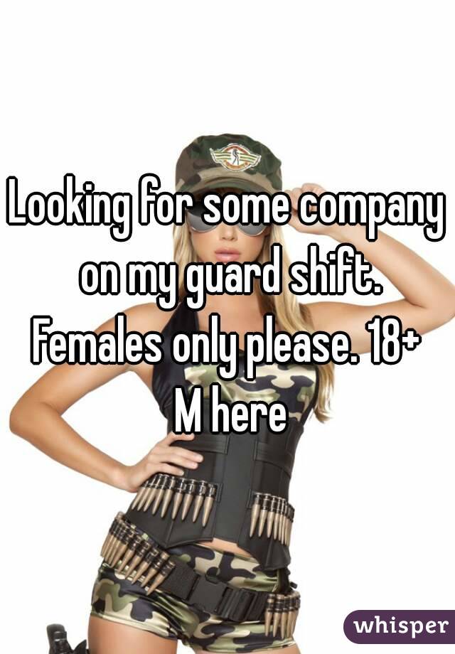 Looking for some company on my guard shift. Females only please. 18+  M here