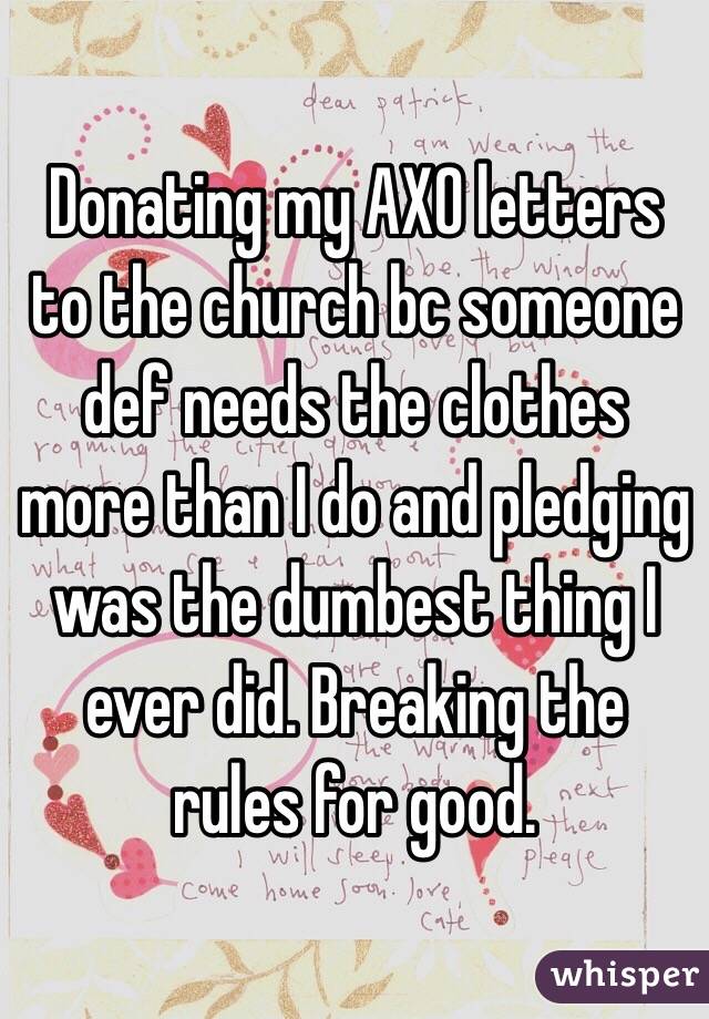 Donating my AXO letters to the church bc someone def needs the clothes more than I do and pledging was the dumbest thing I ever did. Breaking the rules for good.