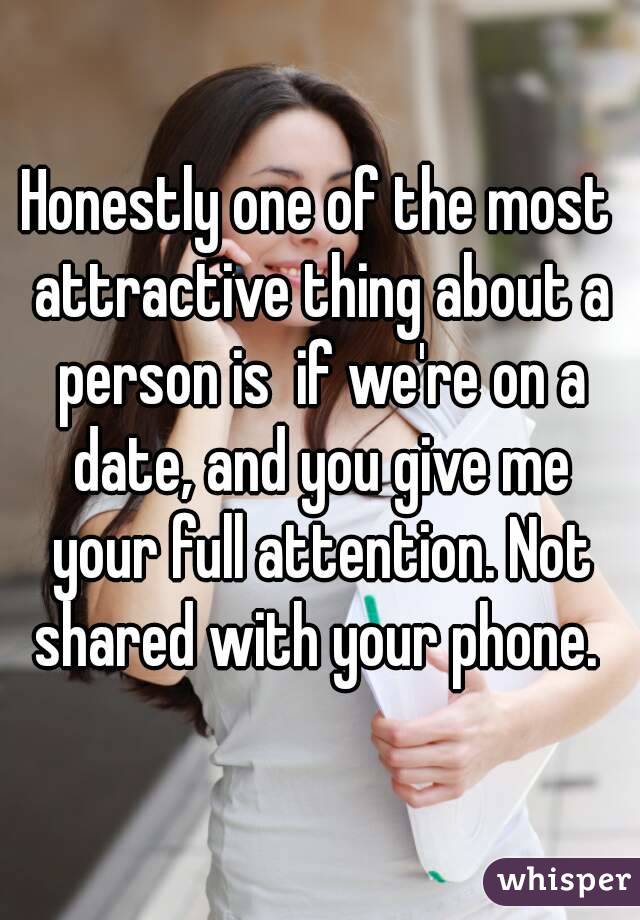 Honestly one of the most attractive thing about a person is  if we're on a date, and you give me your full attention. Not shared with your phone. 