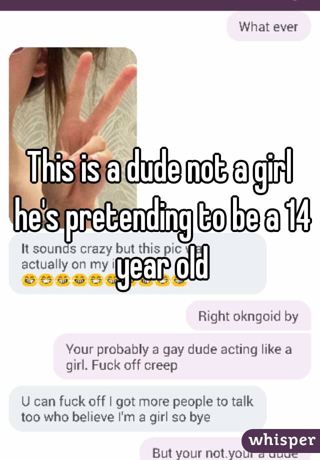 This is a dude not a girl he's pretending to be a 14 year old
