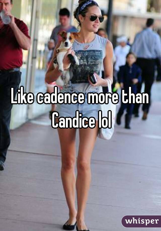Like cadence more than Candice lol