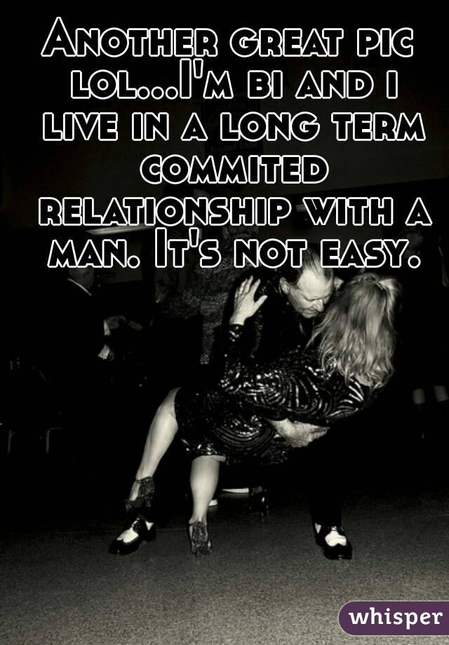 Another great pic lol...I'm bi and i live in a long term commited relationship with a man. It's not easy.