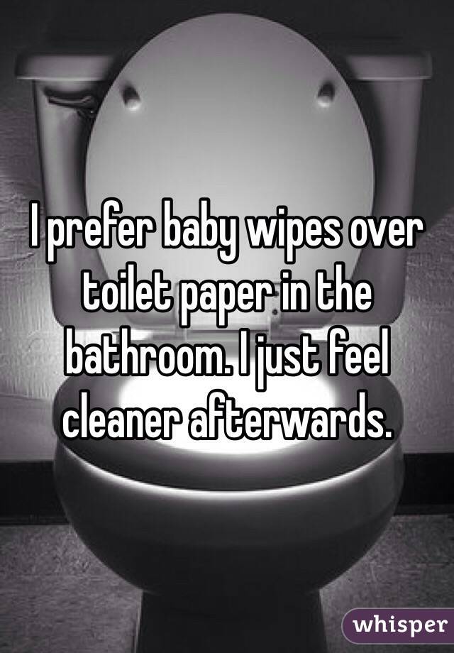 I prefer baby wipes over toilet paper in the bathroom. I just feel cleaner afterwards. 