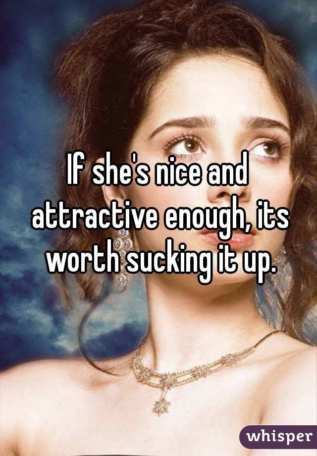 If she's nice and attractive enough, its worth sucking it up.