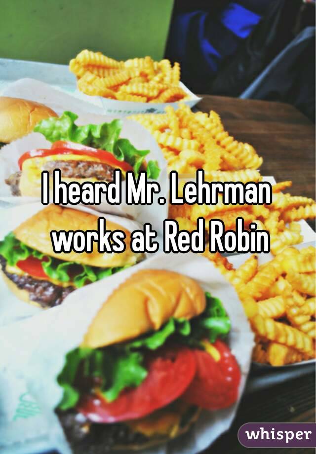 I heard Mr. Lehrman works at Red Robin
