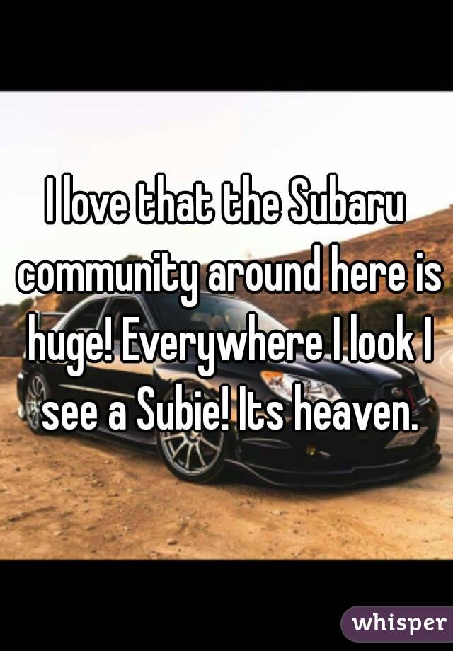 I love that the Subaru community around here is huge! Everywhere I look I see a Subie! Its heaven.