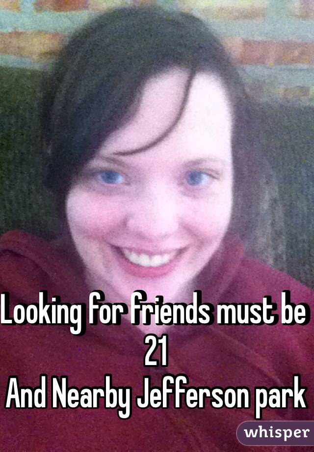 Looking for friends must be 21 
And Nearby Jefferson park