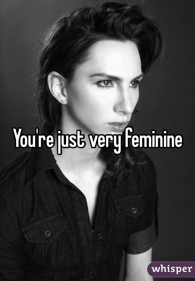 You're just very feminine 