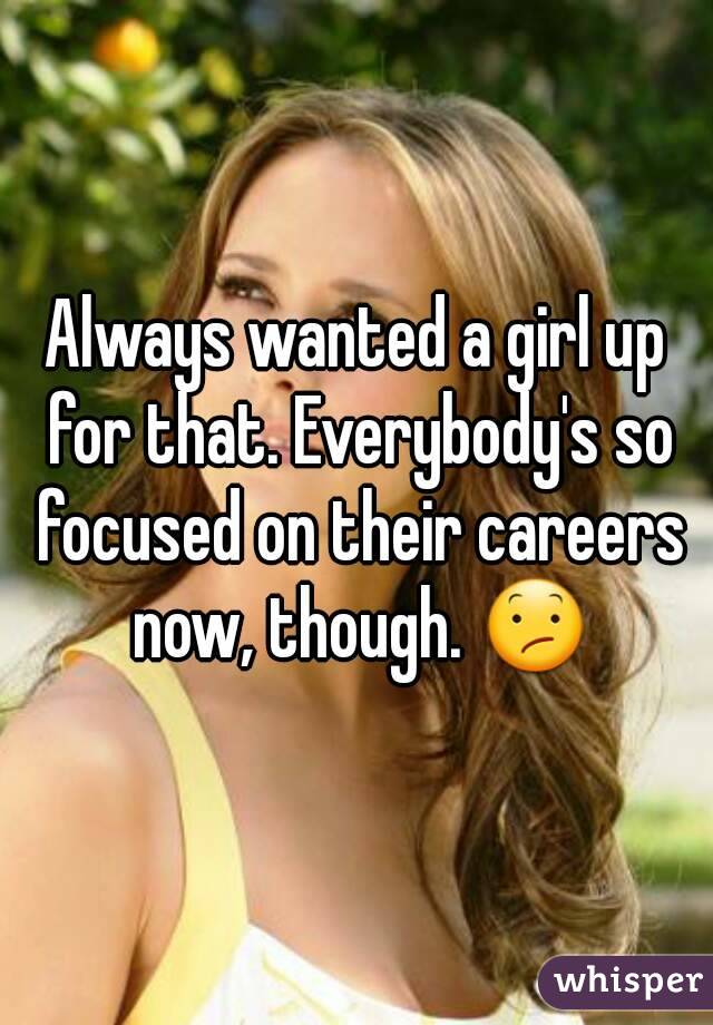 Always wanted a girl up for that. Everybody's so focused on their careers now, though. 😕